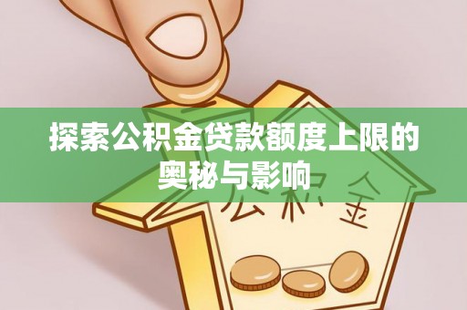 禅城探索公积金贷款额度上限的奥秘与影响