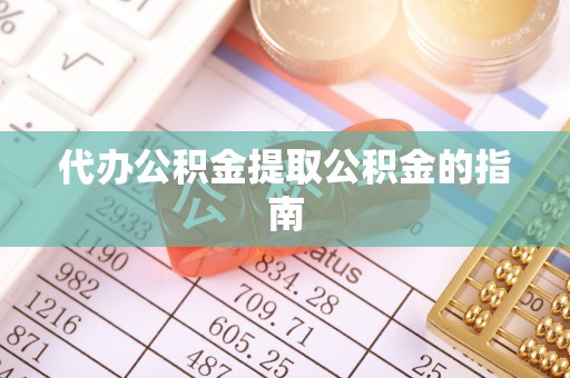 禅城代办公积金提取公积金的指南