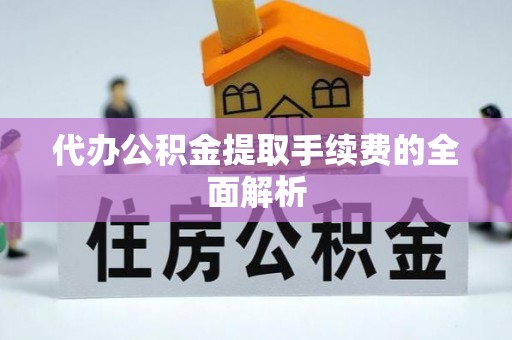禅城代办公积金提取手续费的全面解析