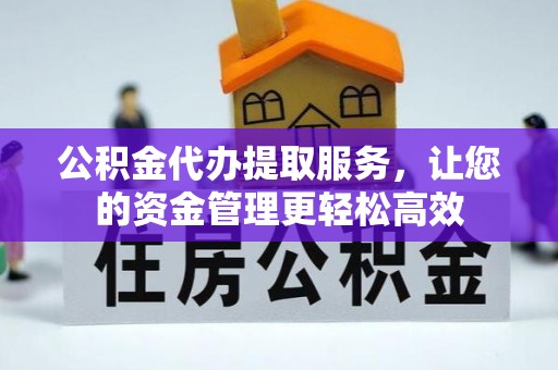 禅城公积金代办提取服务，让您的资金管理更轻松高效