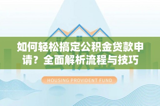禅城如何轻松搞定公积金贷款申请？全面解析流程与技巧