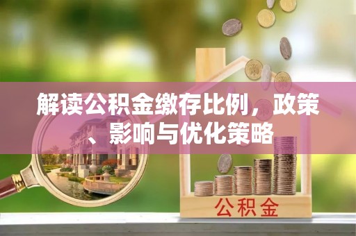 禅城解读公积金缴存比例，政策、影响与优化策略
