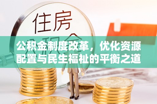 禅城公积金制度改革，优化资源配置与民生福祉的平衡之道