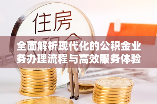 禅城全面解析现代化的公积金业务办理流程与高效服务体验