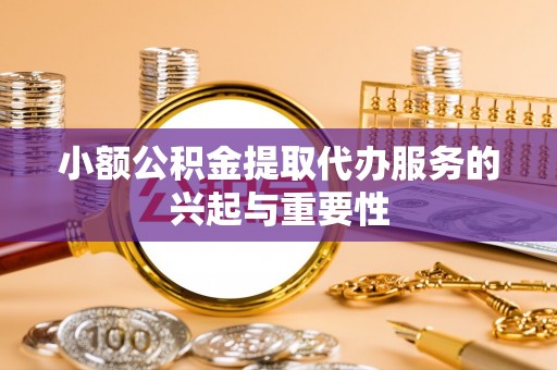 禅城小额公积金提取代办服务的兴起与重要性