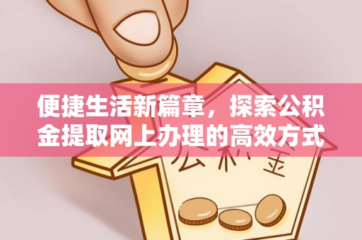 禅城便捷生活新篇章，探索公积金提取网上办理的高效方式