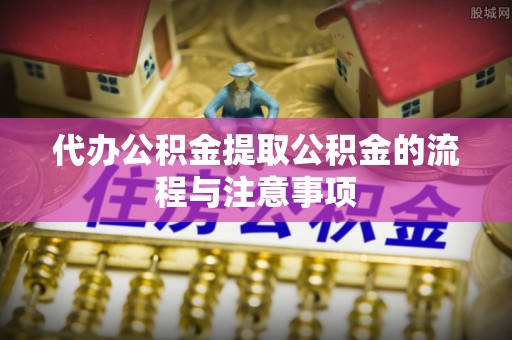 禅城代办公积金提取公积金的流程与注意事项