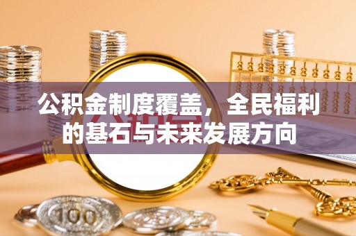 禅城公积金制度覆盖，全民福利的基石与未来发展方向