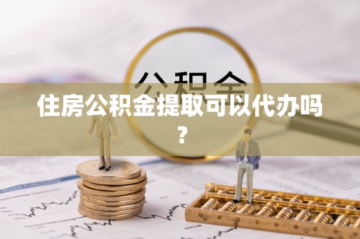 禅城住房公积金提取可以代办吗？