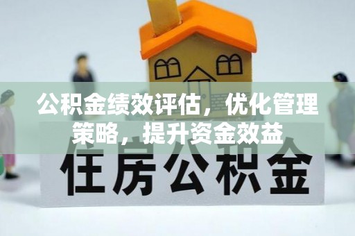 禅城公积金绩效评估，优化管理策略，提升资金效益