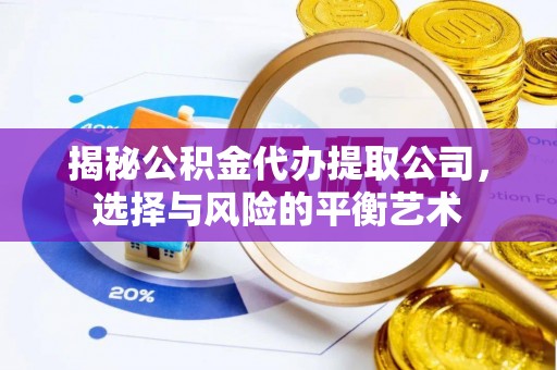禅城揭秘公积金代办提取公司，选择与风险的平衡艺术