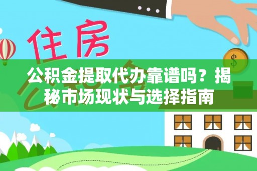 禅城公积金提取代办靠谱吗？揭秘市场现状与选择指南