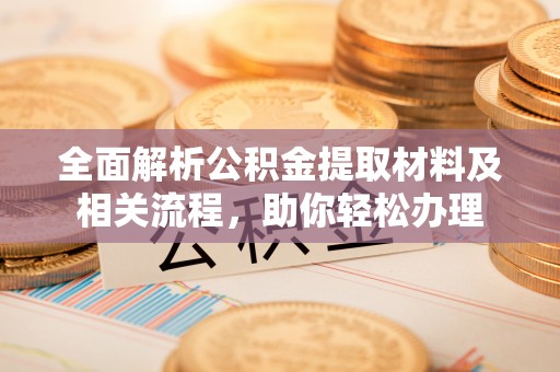 禅城全面解析公积金提取材料及相关流程，助你轻松办理