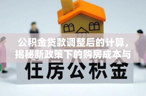 禅城公积金贷款调整后的计算，揭秘新政策下的购房成本与规划