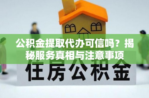 禅城公积金提取代办可信吗？揭秘服务真相与注意事项