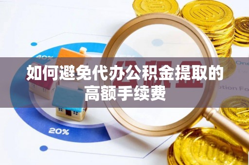 禅城如何避免代办公积金提取的高额手续费
