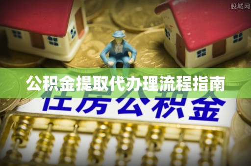 禅城公积金提取代办理流程指南