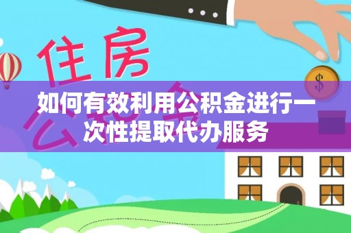 禅城如何有效利用公积金进行一次性提取代办服务