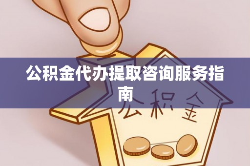 禅城公积金代办提取咨询服务指南