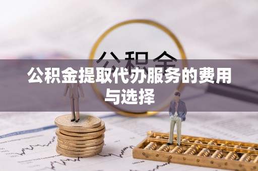 禅城公积金提取代办服务的费用与选择