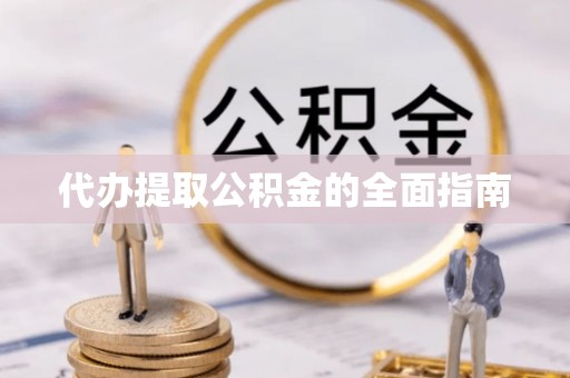 禅城代办提取公积金的全面指南