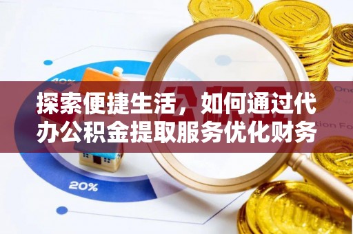 禅城探索便捷生活，如何通过代办公积金提取服务优化财务管理