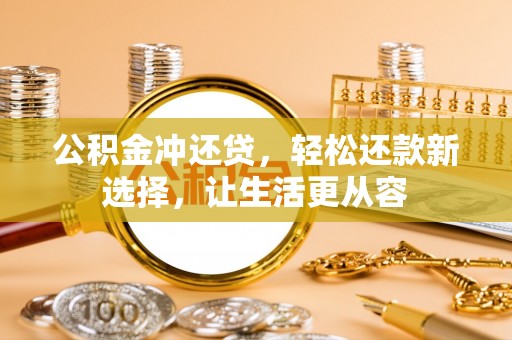 禅城公积金冲还贷，轻松还款新选择，让生活更从容