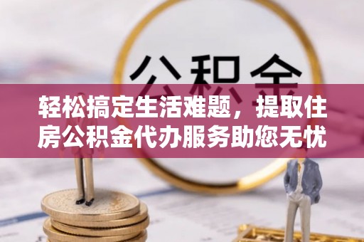 禅城轻松搞定生活难题，提取住房公积金代办服务助您无忧理财