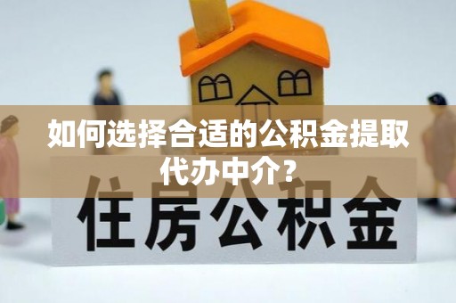 禅城如何选择合适的公积金提取代办中介？