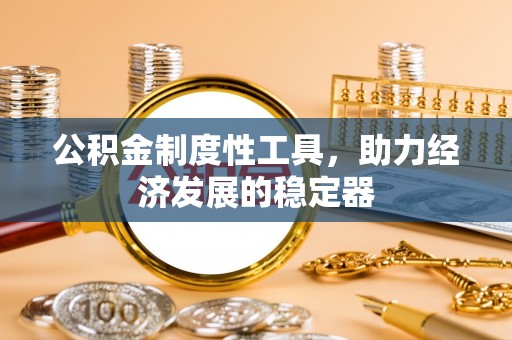 禅城公积金制度性工具，助力经济发展的稳定器