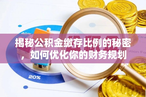 禅城揭秘公积金缴存比例的秘密，如何优化你的财务规划