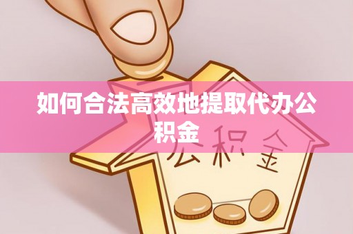 禅城如何合法高效地提取代办公积金