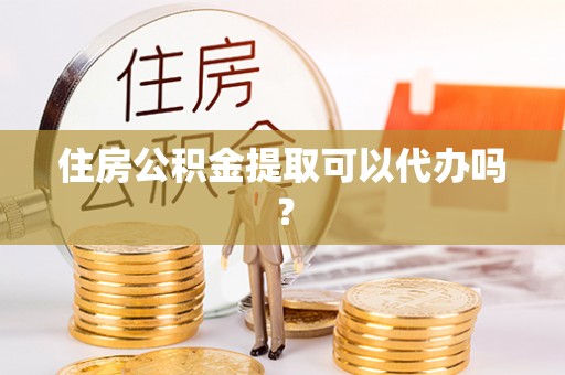 禅城住房公积金提取可以代办吗？