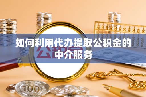 禅城如何利用代办提取公积金的中介服务