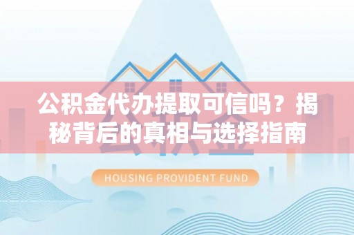 禅城公积金代办提取可信吗？揭秘背后的真相与选择指南