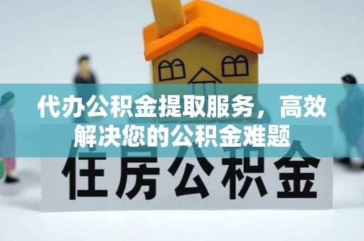 禅城代办公积金提取服务，高效解决您的公积金难题