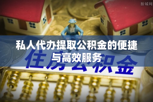 禅城私人代办提取公积金的便捷与高效服务
