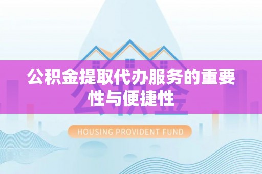 禅城公积金提取代办服务的重要性与便捷性