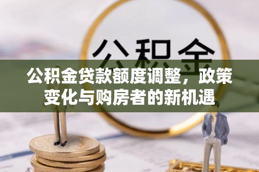 禅城公积金贷款额度调整，政策变化与购房者的新机遇