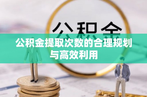 禅城公积金提取次数的合理规划与高效利用