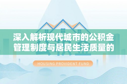 禅城深入解析现代城市的公积金管理制度与居民生活质量的提升