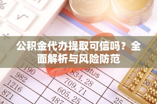 禅城公积金代办提取可信吗？全面解析与风险防范