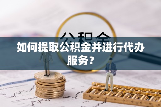 禅城如何提取公积金并进行代办服务？