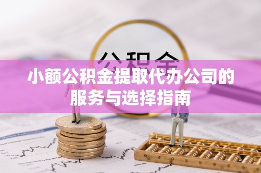 禅城小额公积金提取代办公司的服务与选择指南