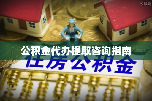 禅城公积金代办提取咨询指南