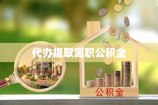 禅城代办提取离职公积金