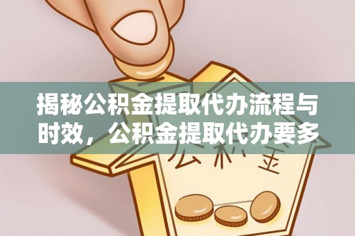禅城揭秘公积金提取代办流程与时效，公积金提取代办要多久不再迷茫