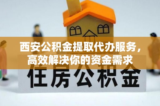 禅城西安公积金提取代办服务，高效解决你的资金需求