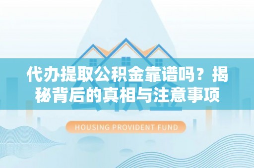 禅城代办提取公积金靠谱吗？揭秘背后的真相与注意事项