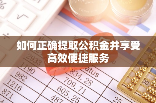禅城如何正确提取公积金并享受高效便捷服务